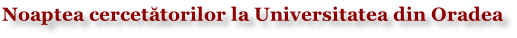 Noaptea cercetătorilor la Universitatea din Oradea
