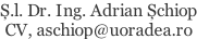 Ș.l. Dr. Ing. Adrian Șchiop CV, aschiop@uoradea.ro